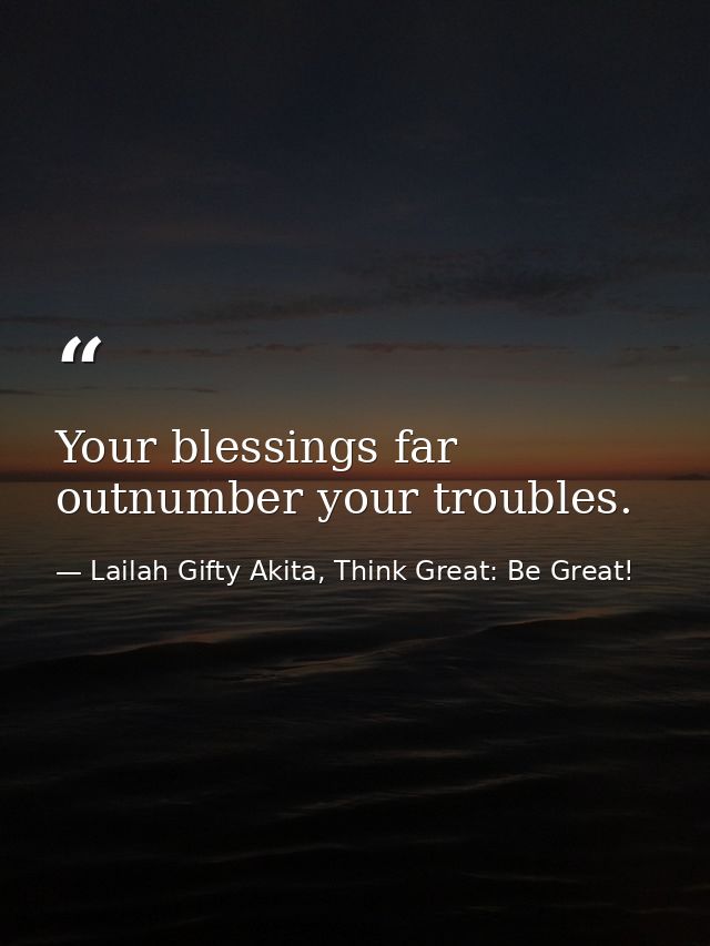 Your blessings far outnumber your troubles. — Lailah Gifty Akita, Think Great: Be Great!