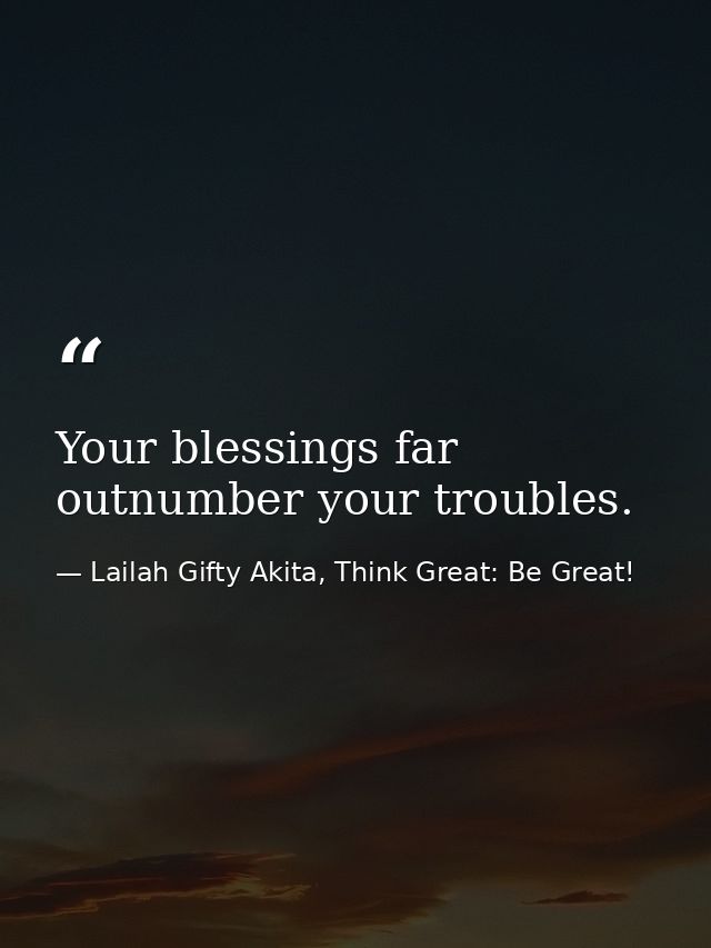 Your blessings far outnumber your troubles. — Lailah Gifty Akita, Think Great: Be Great!