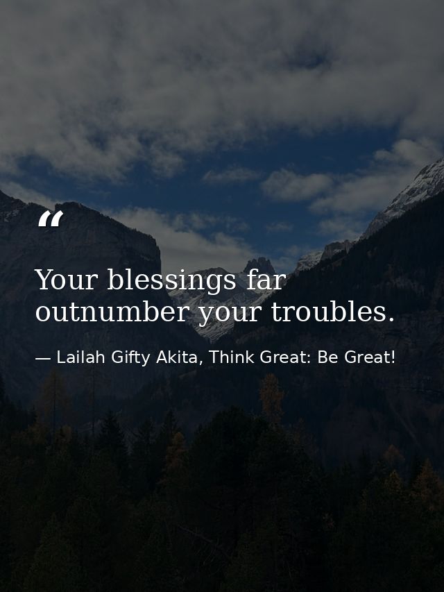 Your blessings far outnumber your troubles. — Lailah Gifty Akita, Think Great: Be Great!