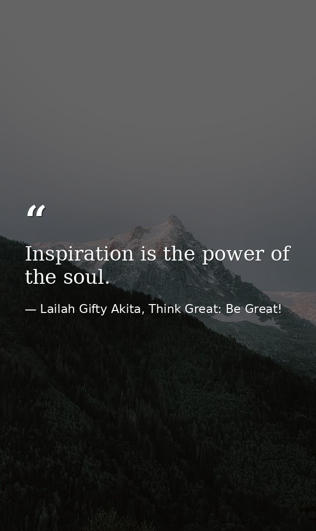 Inspiration is the power of the soul. — Lailah Gifty Akita, Think Great: Be Great!