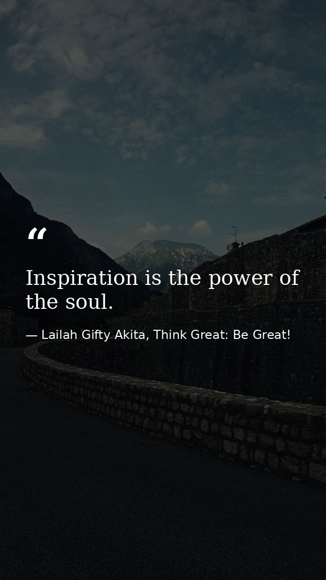 Inspiration is the power of the soul. — Lailah Gifty Akita, Think Great: Be Great!