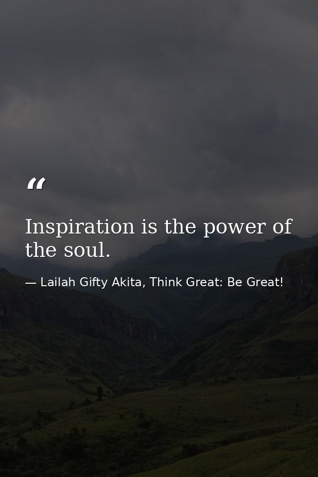 Inspiration is the power of the soul. — Lailah Gifty Akita, Think Great: Be Great!