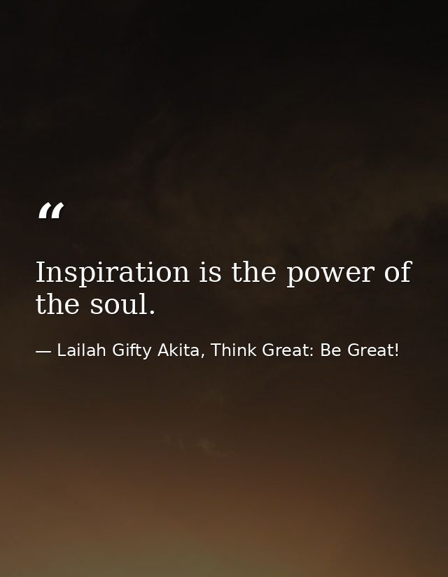 Inspiration is the power of the soul. — Lailah Gifty Akita, Think Great: Be Great!