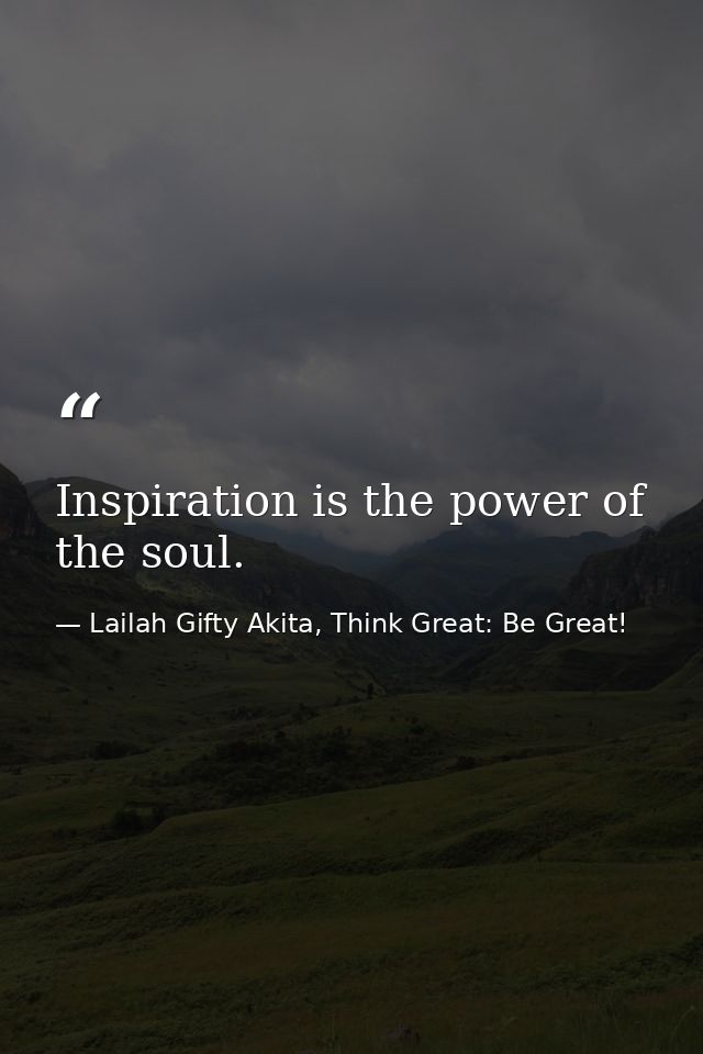 Inspiration is the power of the soul. — Lailah Gifty Akita, Think Great: Be Great!
