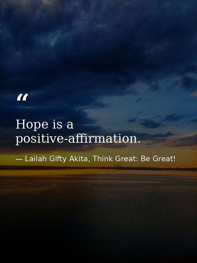 Hope is a positive-affirmation. — Lailah Gifty Akita, Think Great: Be Great!