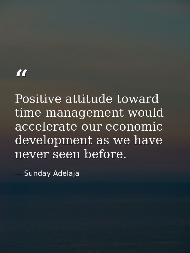 Positive attitude toward time management would accelerate our economic development as we have never seen before. — Sunday Adelaja
