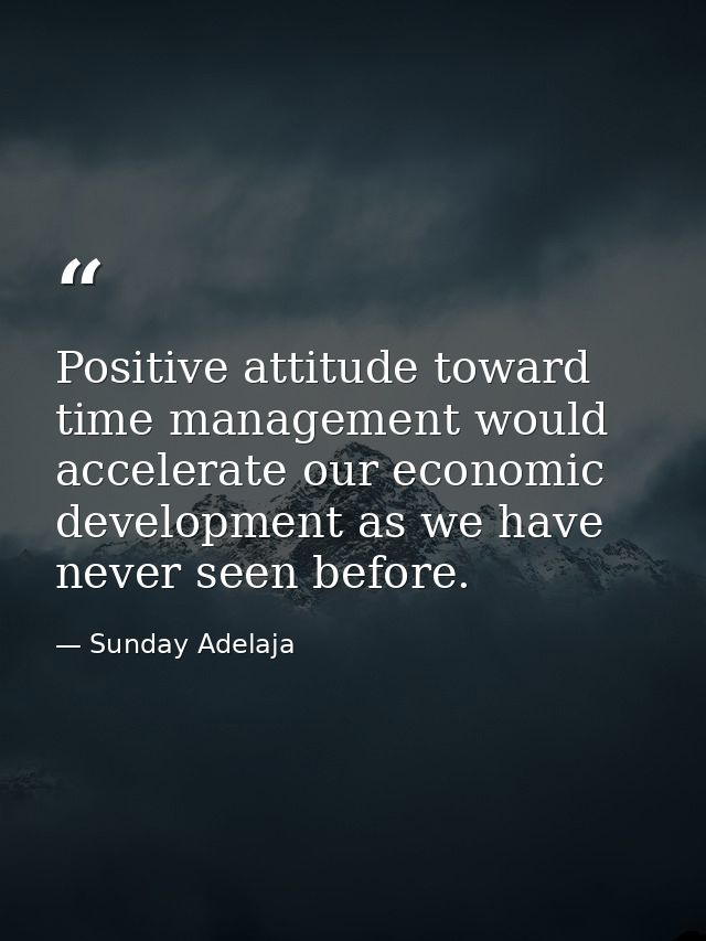 Positive attitude toward time management would accelerate our economic development as we have never seen before. — Sunday Adelaja