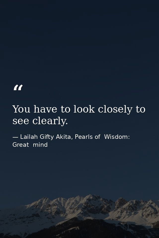 You have to look closely to see clearly. — Lailah Gifty Akita, Pearls of  Wisdom: Great  mind