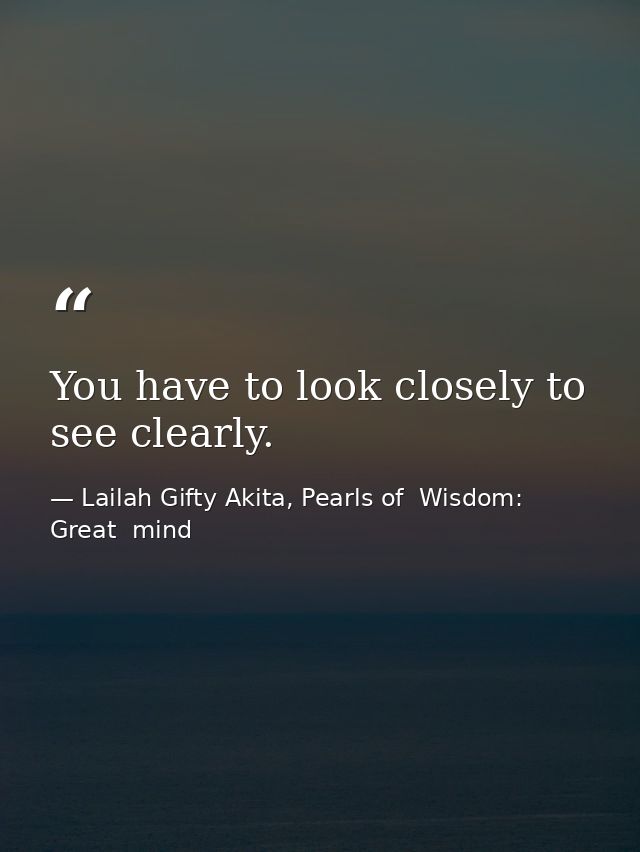 You have to look closely to see clearly. — Lailah Gifty Akita, Pearls of  Wisdom: Great  mind