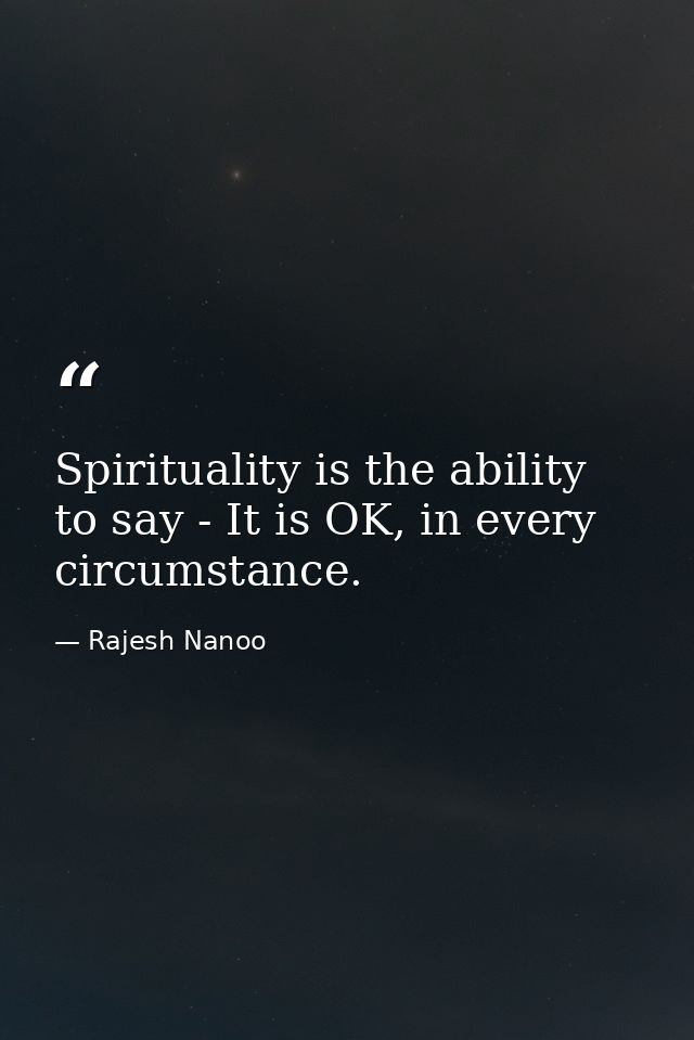 Spirituality is the ability to say - It is OK, in every circumstance. — Rajesh Nanoo