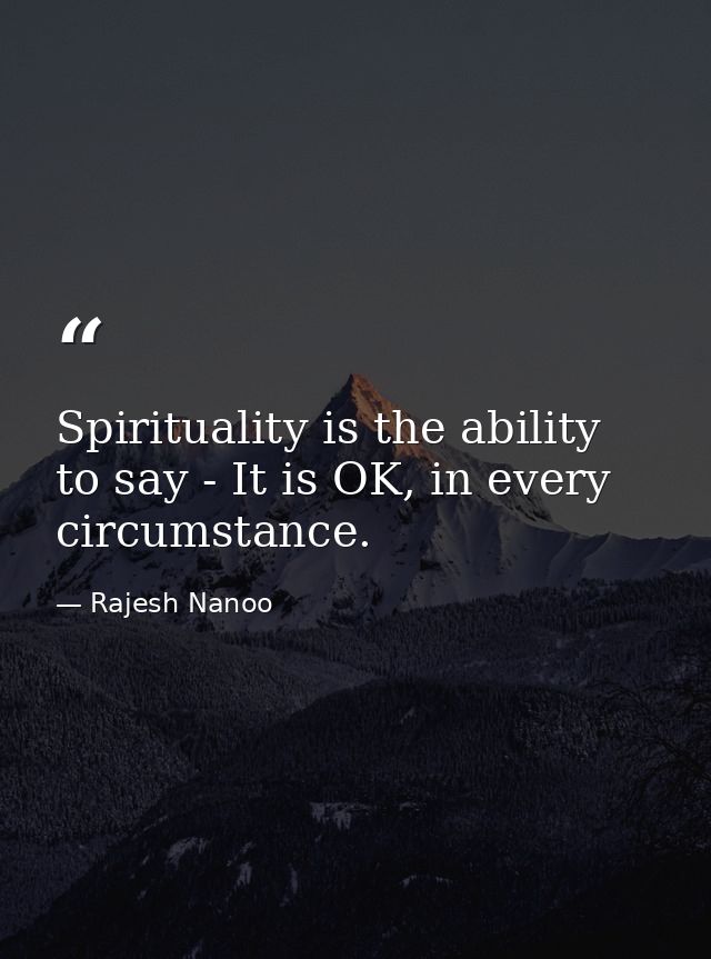 Spirituality is the ability to say - It is OK, in every circumstance. — Rajesh Nanoo
