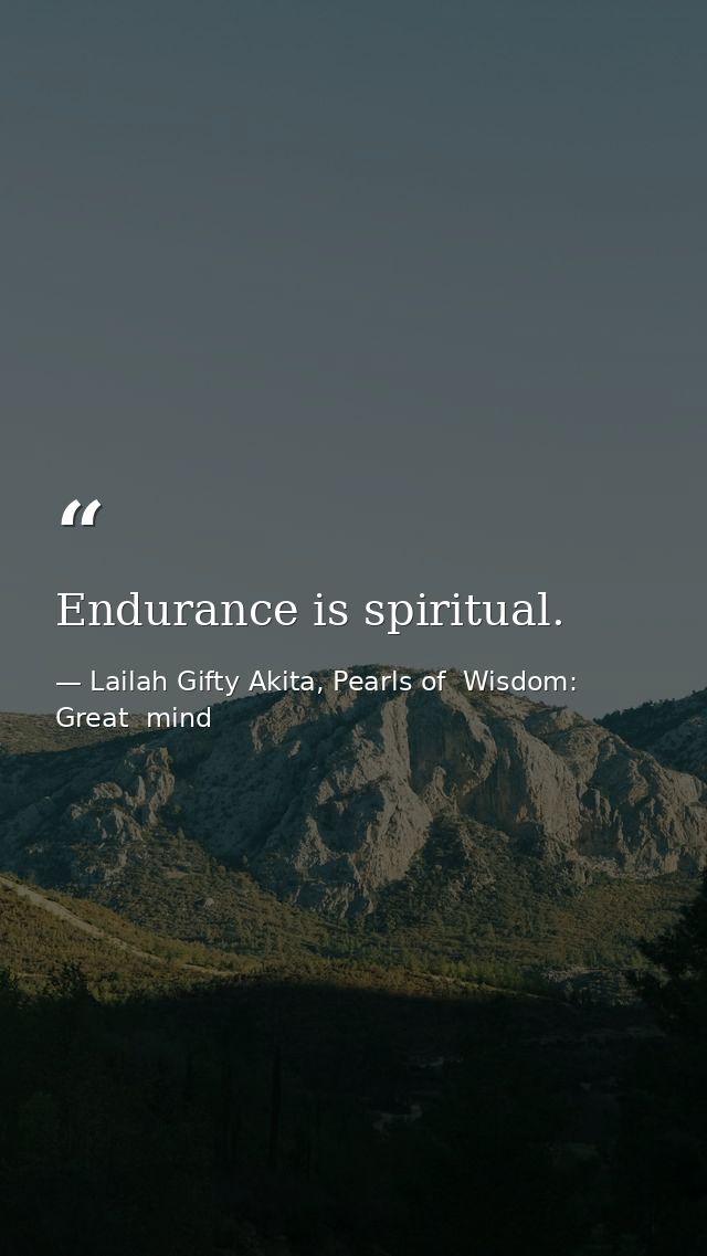 Endurance is spiritual. — Lailah Gifty Akita, Pearls of  Wisdom: Great  mind
