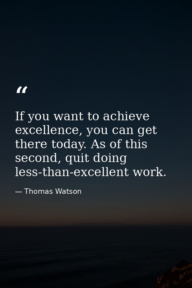 If you want to achieve excellence, you can get there today. As of this second, quit doing less-than-excellent work. — Thomas Watson