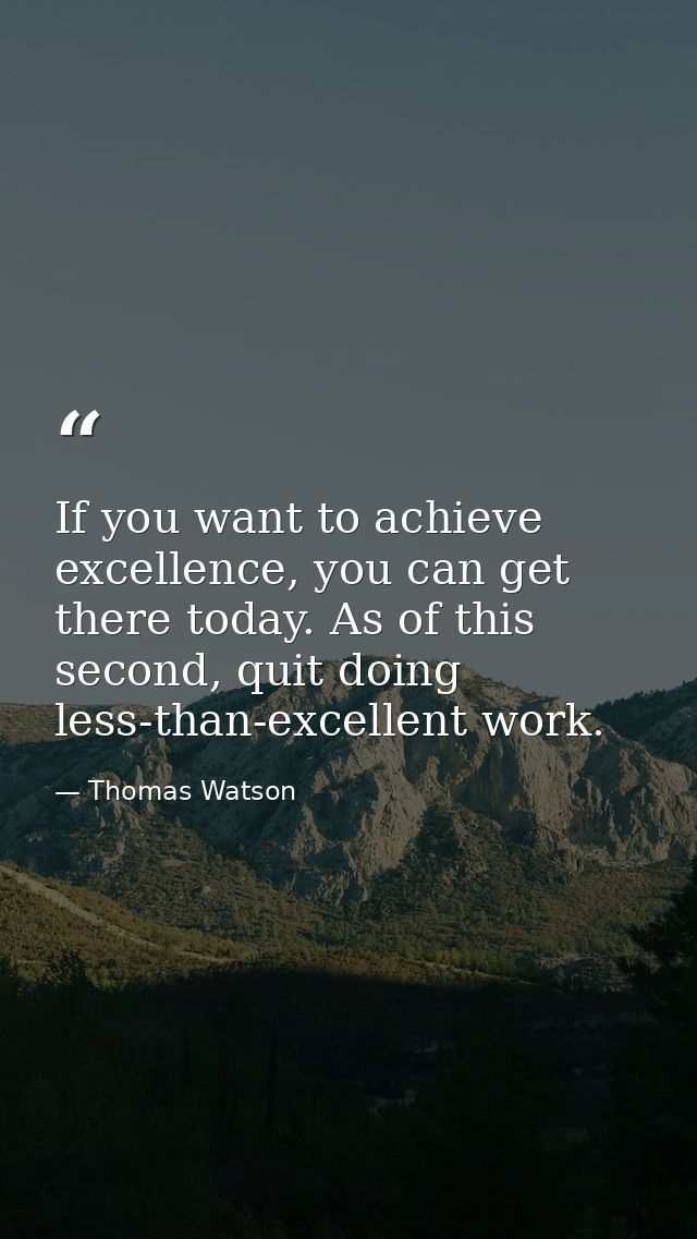 If you want to achieve excellence, you can get there today. As of this second, quit doing less-than-excellent work. — Thomas Watson