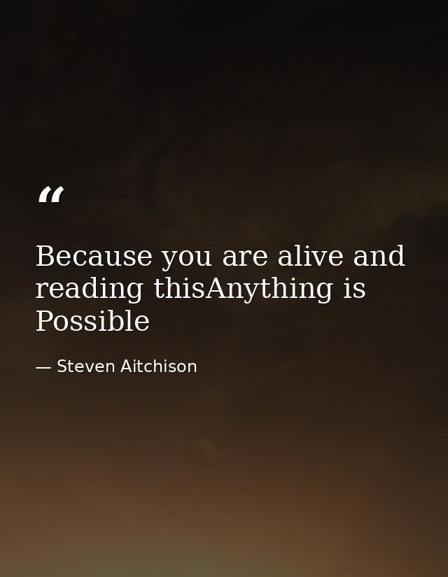 Because you are alive and reading thisAnything is Possible — Steven Aitchison