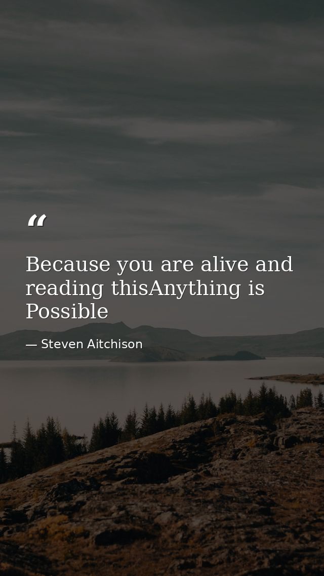 Because you are alive and reading thisAnything is Possible — Steven Aitchison