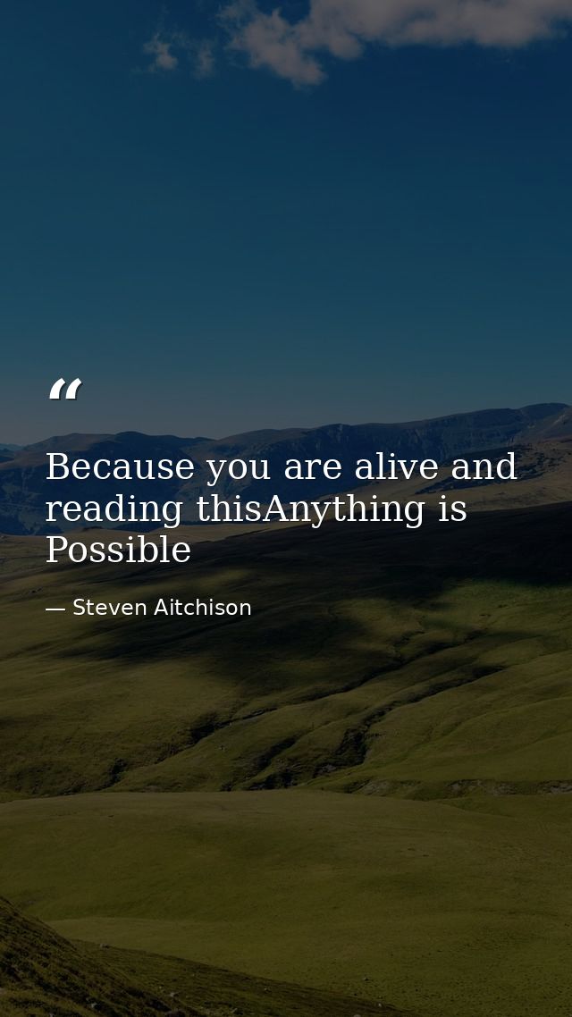 Because you are alive and reading thisAnything is Possible — Steven Aitchison