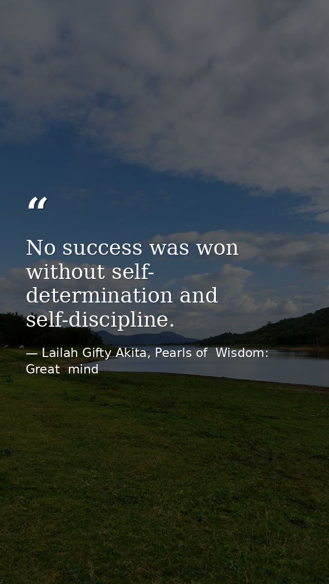 No success was won without self- determination and self-discipline. — Lailah Gifty Akita, Pearls of  Wisdom: Great  mind