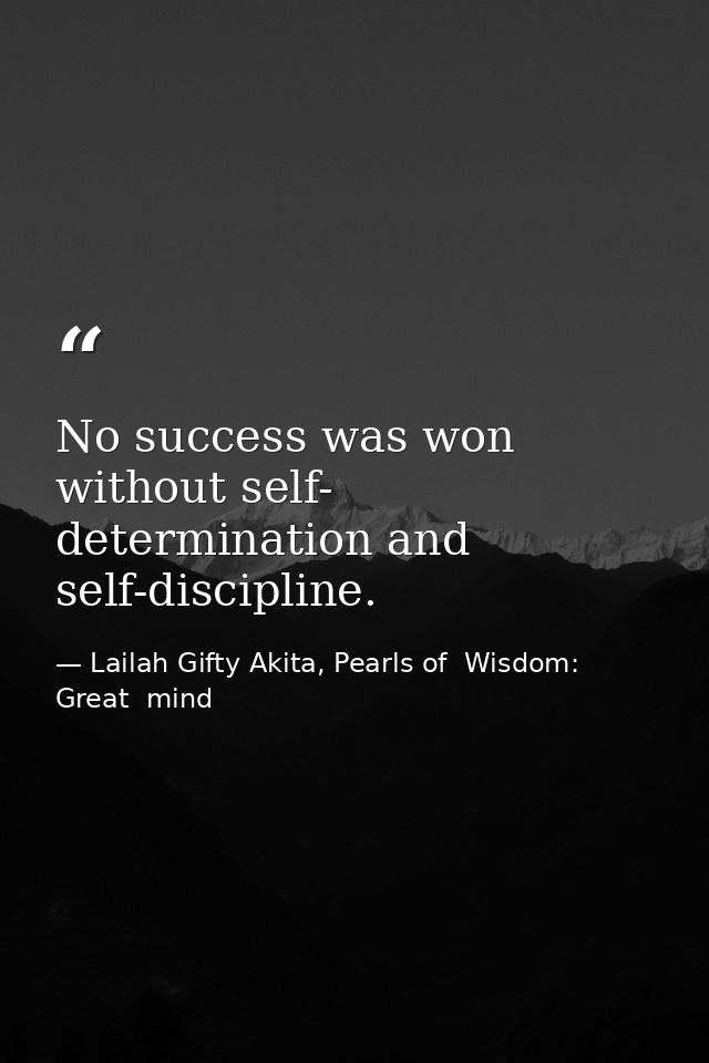 No success was won without self- determination and self-discipline. — Lailah Gifty Akita, Pearls of  Wisdom: Great  mind
