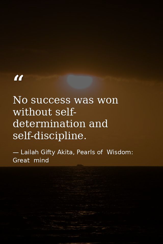No success was won without self- determination and self-discipline. — Lailah Gifty Akita, Pearls of  Wisdom: Great  mind