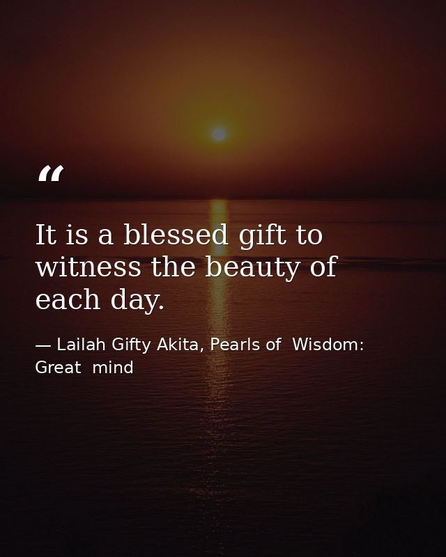 It is a blessed gift to witness the beauty of each day. — Lailah Gifty Akita, Pearls of  Wisdom: Great  mind