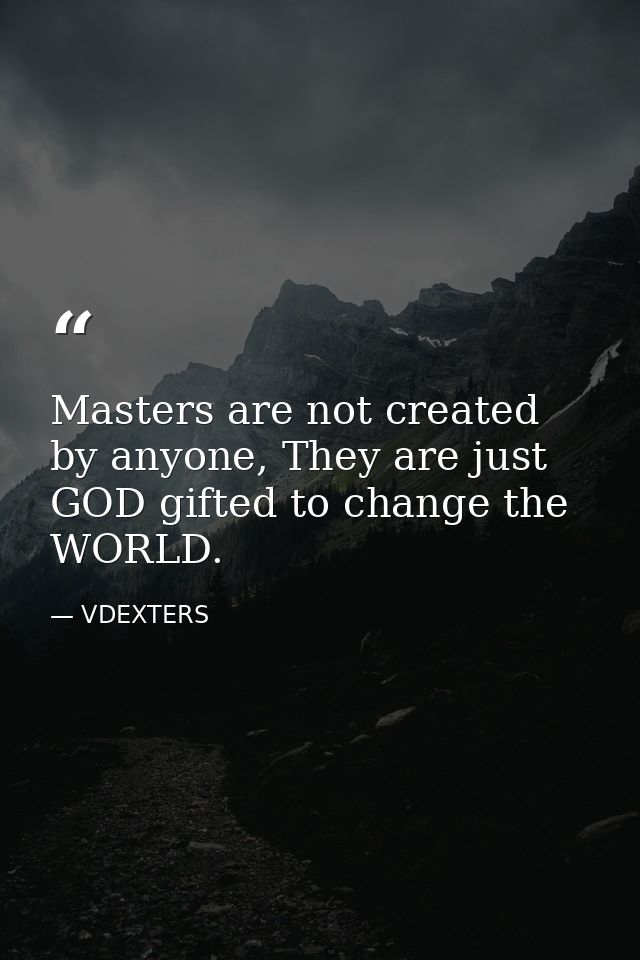 Masters are not created by anyone, They are just GOD gifted to change the WORLD. — VDEXTERS