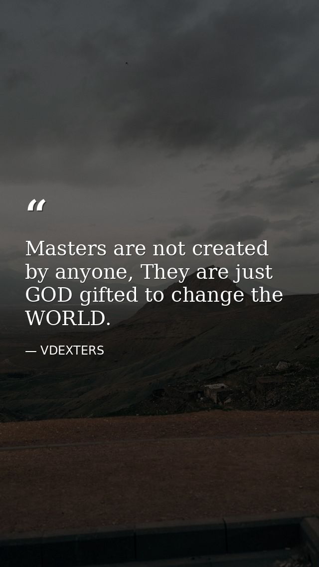 Masters are not created by anyone, They are just GOD gifted to change the WORLD. — VDEXTERS