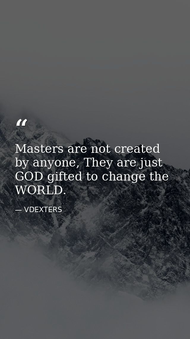 Masters are not created by anyone, They are just GOD gifted to change the WORLD. — VDEXTERS