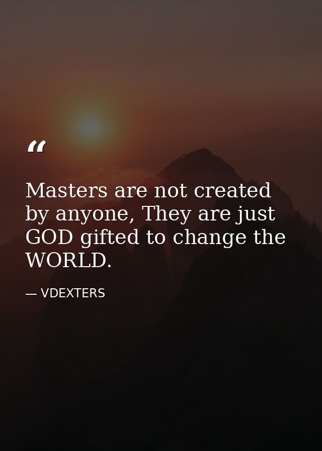 Masters are not created by anyone, They are just GOD gifted to change the WORLD. — VDEXTERS
