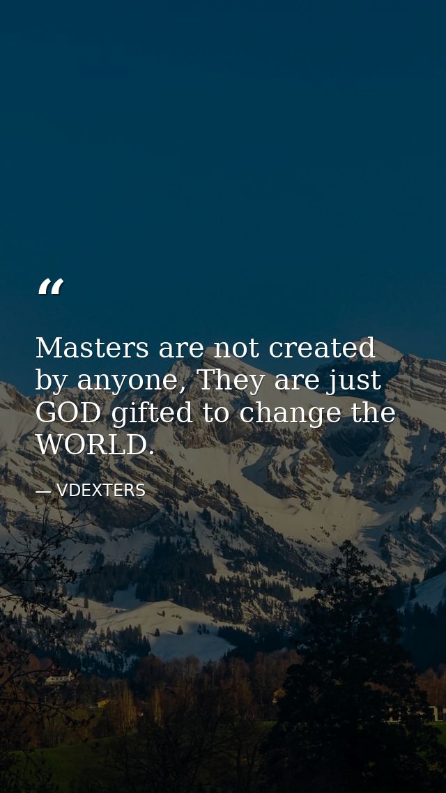 Masters are not created by anyone, They are just GOD gifted to change the WORLD. — VDEXTERS