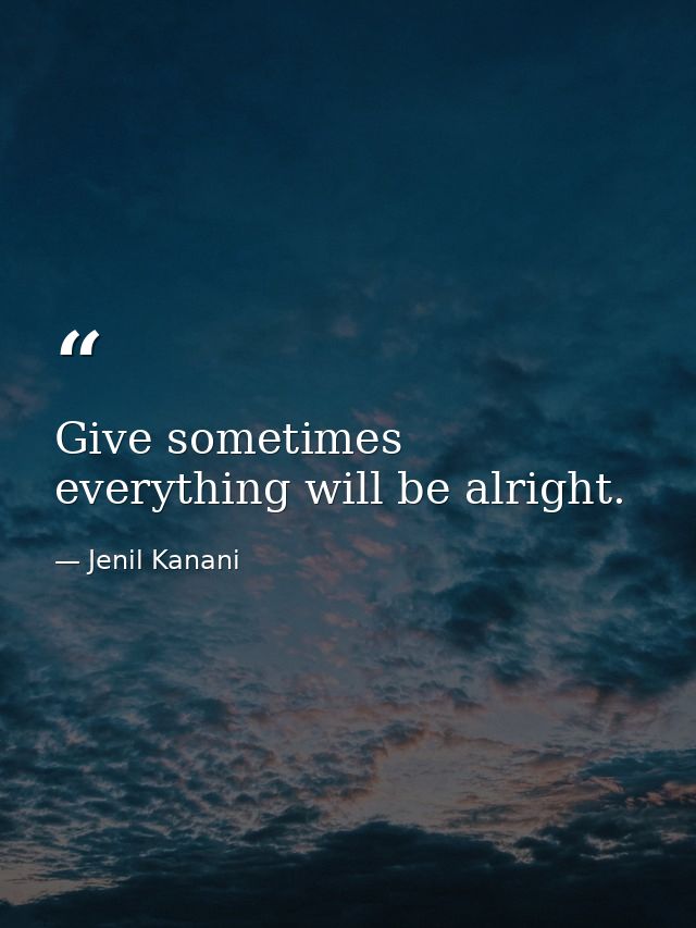 Give sometimes everything will be alright. — Jenil Kanani