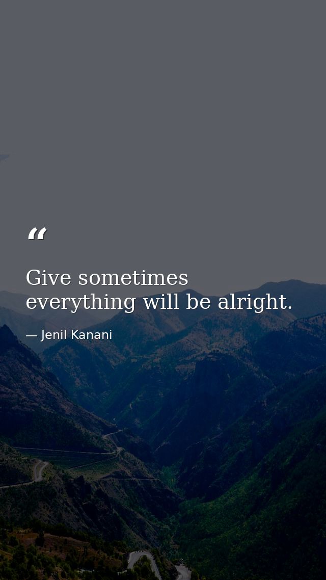 Give sometimes everything will be alright. — Jenil Kanani