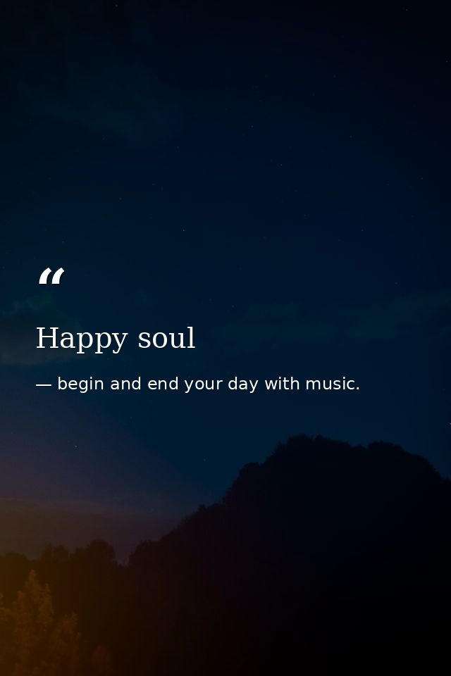 Happy soul — begin and end your day with music.