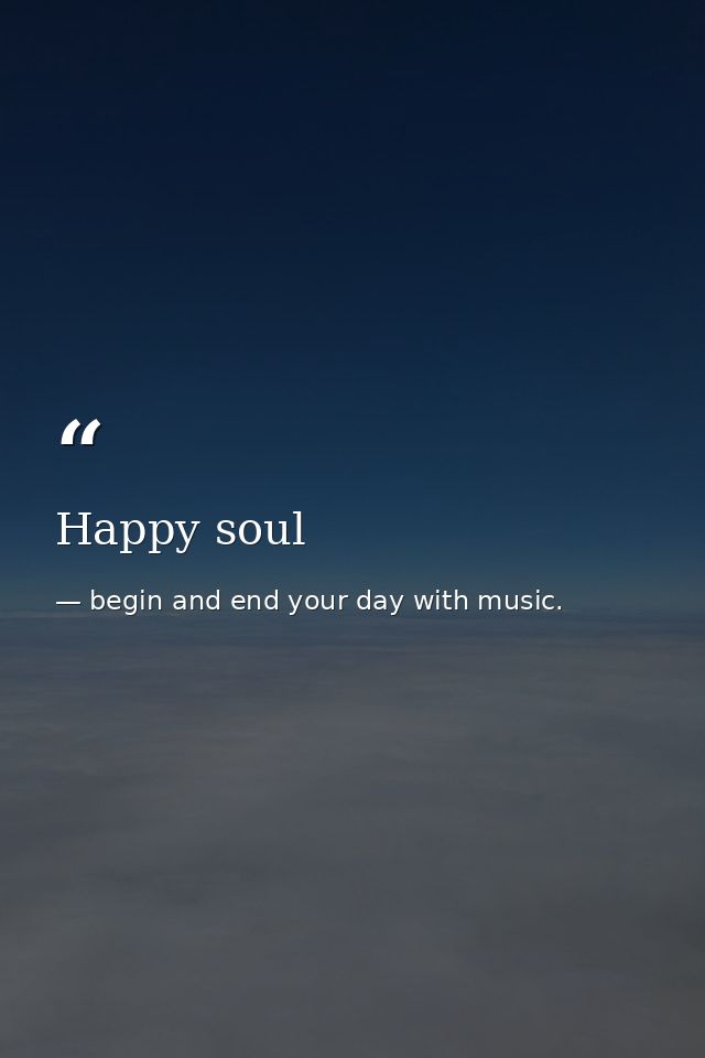 Happy soul — begin and end your day with music.