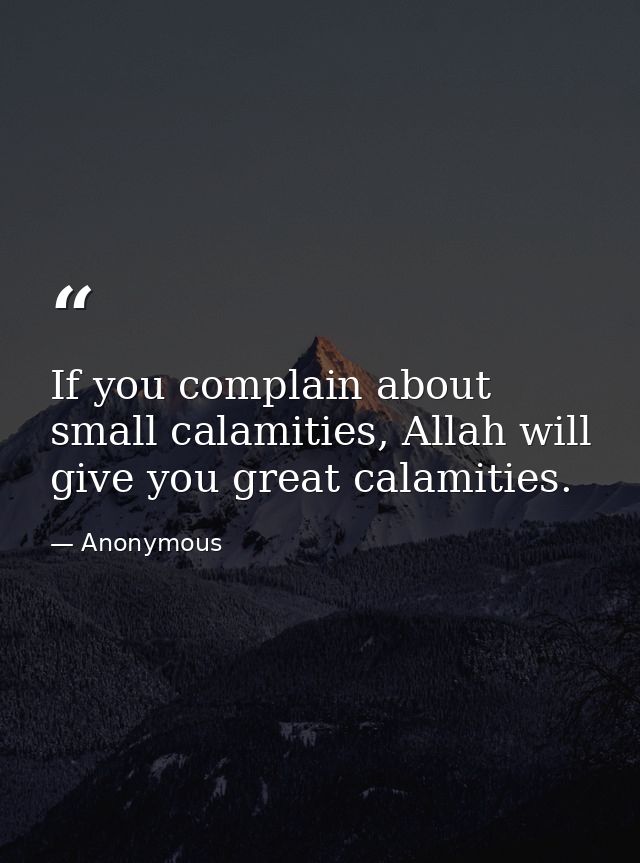 If you complain about small calamities, Allah will give you great calamities. — Anonymous