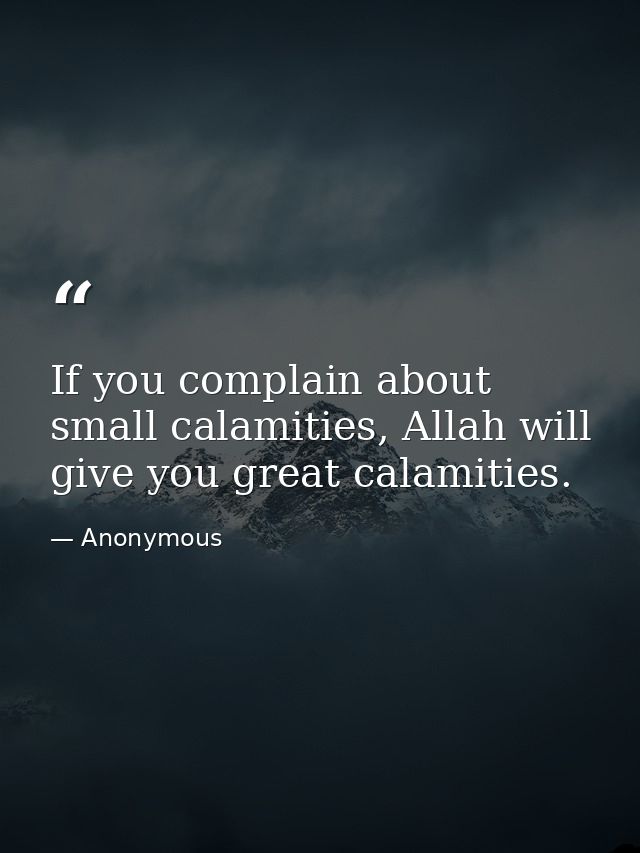 If you complain about small calamities, Allah will give you great calamities. — Anonymous