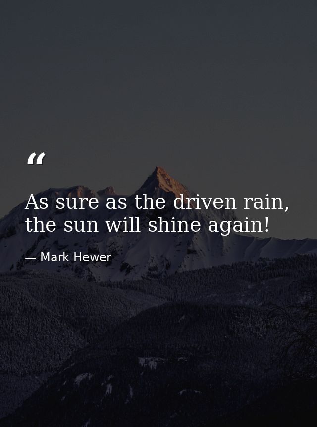 As sure as the driven rain, the sun will shine again! — Mark Hewer