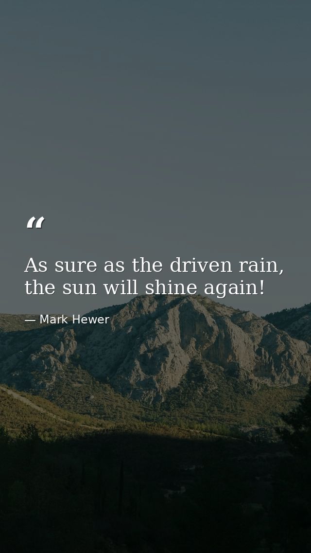 As sure as the driven rain, the sun will shine again! — Mark Hewer