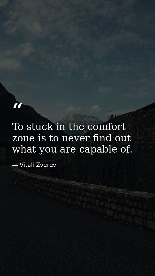 To stuck in the comfort zone is to never find out what you are capable of. — Vitali Zverev