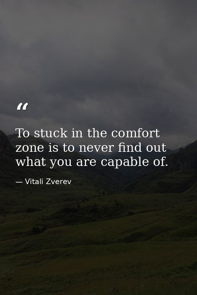 To stuck in the comfort zone is to never find out what you are capable of. — Vitali Zverev