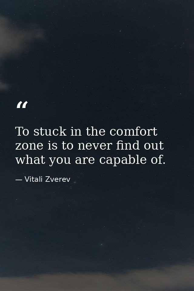 To stuck in the comfort zone is to never find out what you are capable of. — Vitali Zverev