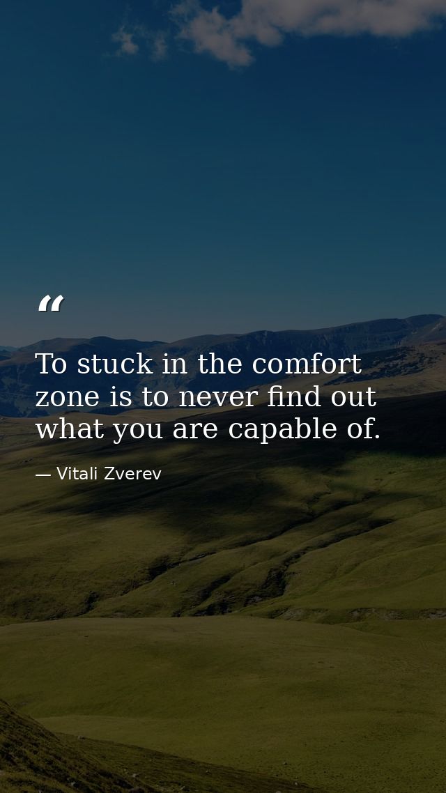 To stuck in the comfort zone is to never find out what you are capable of. — Vitali Zverev