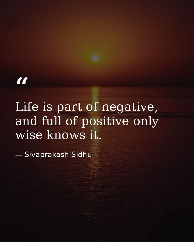 Life is part of negative, and full of positive only wise knows it. — Sivaprakash Sidhu