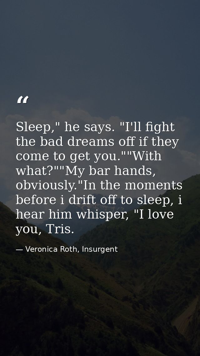 Sleep," he says. "I'll fight the bad dreams off if they come to get you.""With what?""My bar hands, obviously."In the mo — Veronica Roth, Insurgent