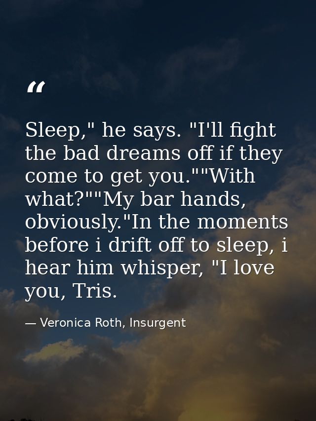 Sleep," he says. "I'll fight the bad dreams off if they come to get you.""With what?""My bar hands, obviously."In the mo — Veronica Roth, Insurgent