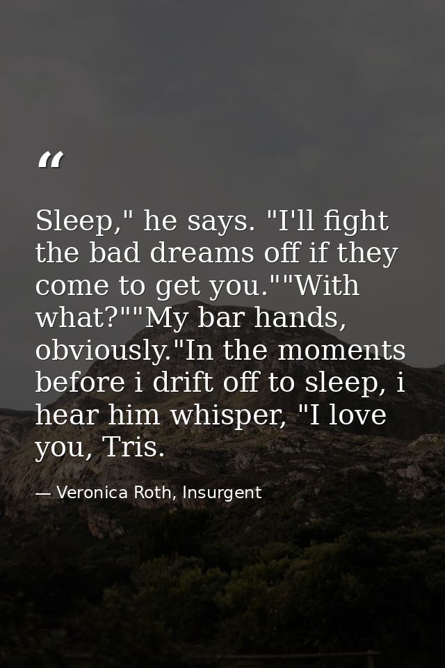 Sleep," he says. "I'll fight the bad dreams off if they come to get you.""With what?""My bar hands, obviously."In the mo — Veronica Roth, Insurgent