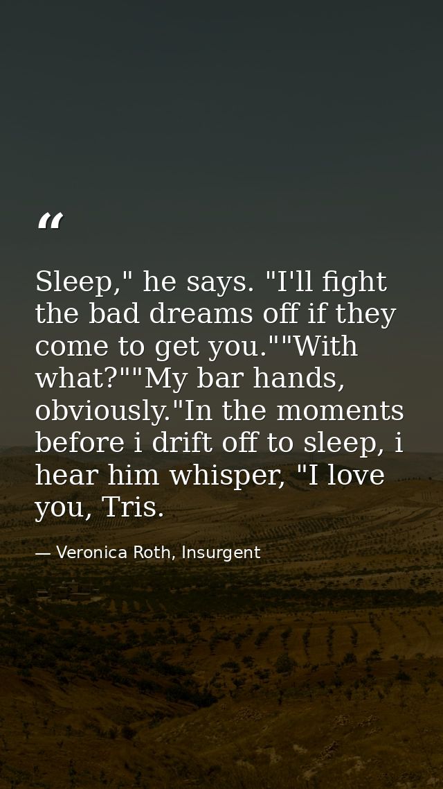 Sleep," he says. "I'll fight the bad dreams off if they come to get you.""With what?""My bar hands, obviously."In the mo — Veronica Roth, Insurgent