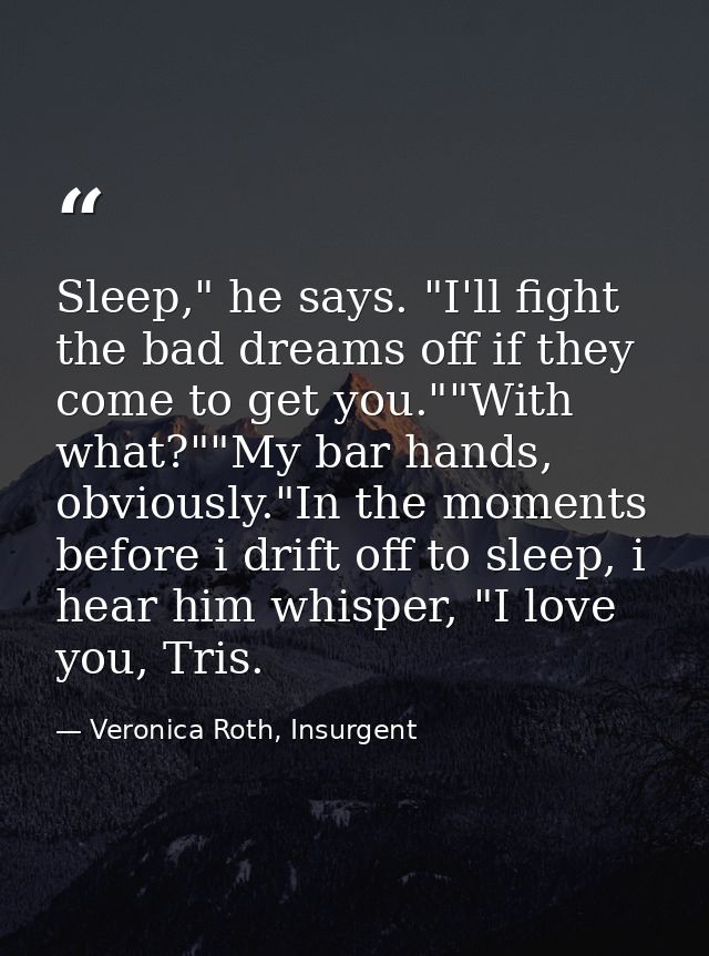 Sleep," he says. "I'll fight the bad dreams off if they come to get you.""With what?""My bar hands, obviously."In the mo — Veronica Roth, Insurgent