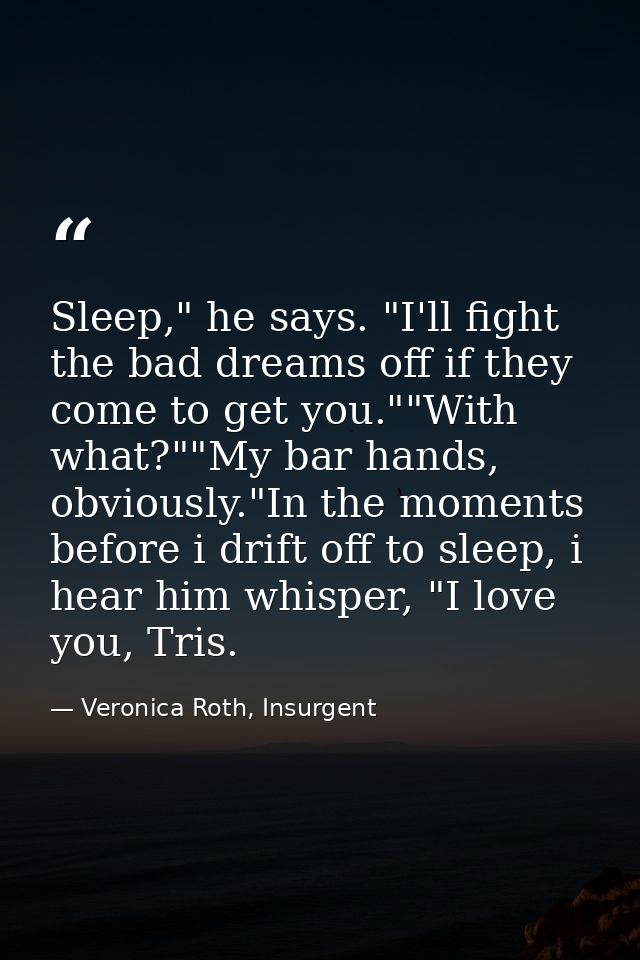 Sleep," he says. "I'll fight the bad dreams off if they come to get you.""With what?""My bar hands, obviously."In the mo — Veronica Roth, Insurgent
