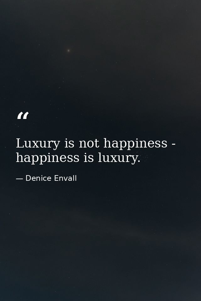 Luxury is not happiness - happiness is luxury. — Denice Envall